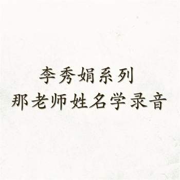 李秀娟系列 那老师姓名学录音12讲约8小时