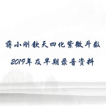 蒋小刚钦天四化紫微斗数2019年及早期录音资料