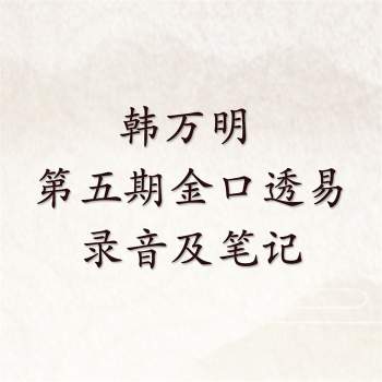 韩万明 第五期金口透易录音及笔记（有反馈作者不是韩万明）