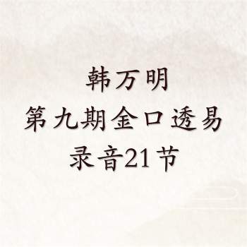 韩万明 第九期金口透易录音21节（有反馈作者不是韩万明）